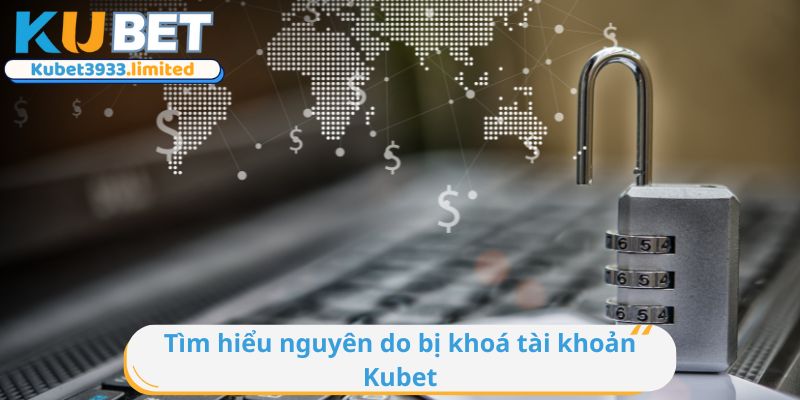 Tìm hiểu nguyên do bị khoá tài khoản Kubet